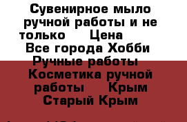 Сувенирное мыло ручной работы и не только.. › Цена ­ 120 - Все города Хобби. Ручные работы » Косметика ручной работы   . Крым,Старый Крым